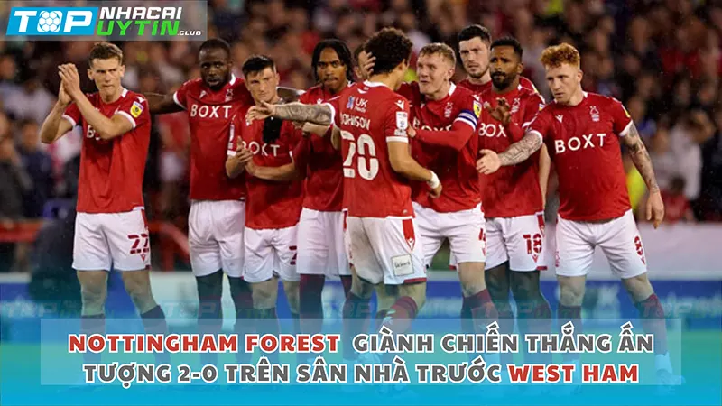 Nottingham Forest giành chiến thắng ấn tượng 2.0 trên sân nhà trước West Ham