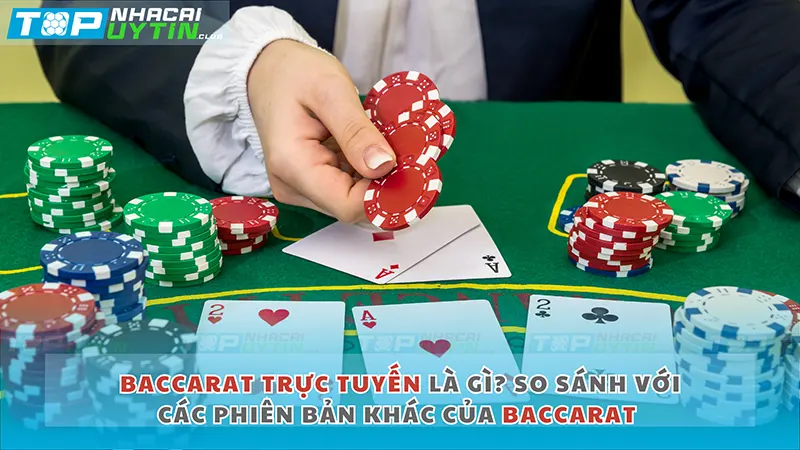 Baccarat trực tuyến là gì? So sánh với các phiên bản khác của Baccarat