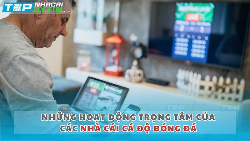 Những Hoạt Động Trọng Tâm của Các Nhà Cái Cá Độ Bóng Đá