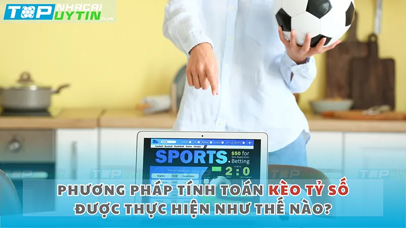 Phương pháp tính toán kèo tỷ số được thực hiện như thế nào?