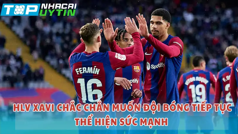 HLV Xavi chắc chắn muốn đội mình thể hiện sức mạnh