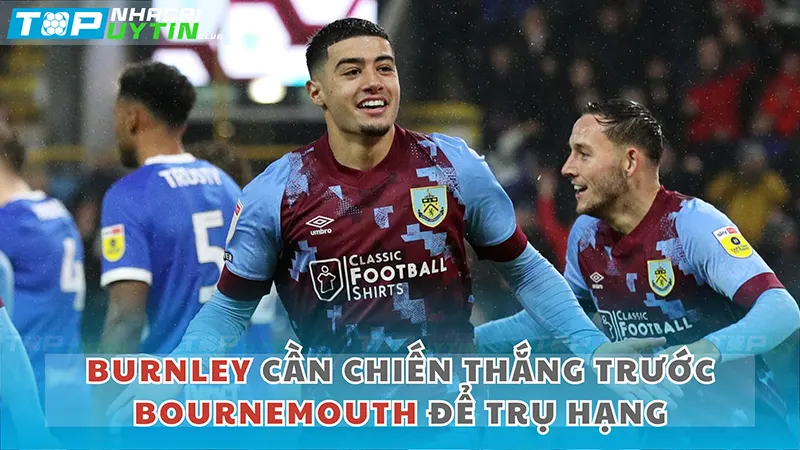 Burnley cần chiến thắng Bournemouth để trụ hạng