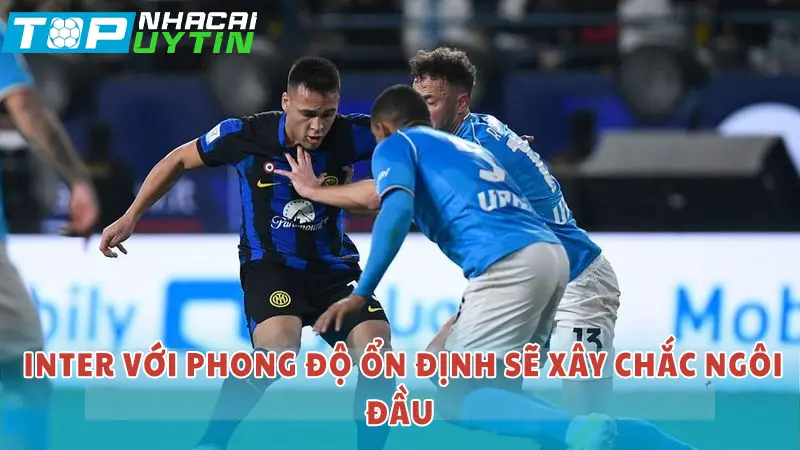 Inter có phong độ ổn định sẽ xây chắc ngôi đầu