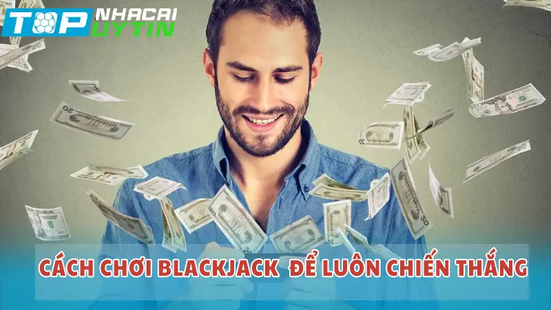 Cách chơi Blackjack để luôn chiến thắng