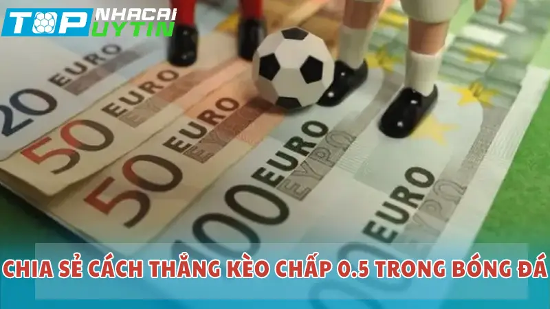 Chia sẻ cách thắng kèo chấp 0.5 trong bóng đá