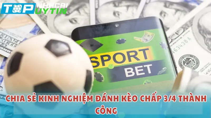 Chia sẻ kinh nghiệm đánh kèo chấp 3/4 thành công