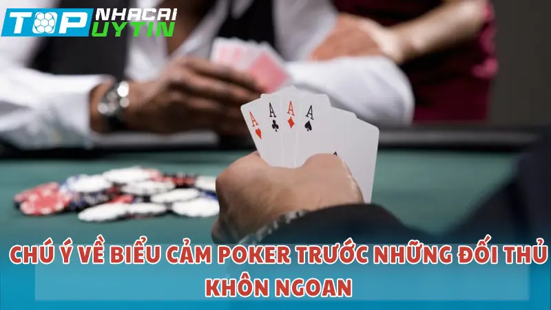 Chú ý về biểu cảm Poker trước những đối thủ khôn ngoan