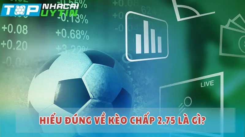 Hiểu đúng về kèo chấp 2.75 là gì?