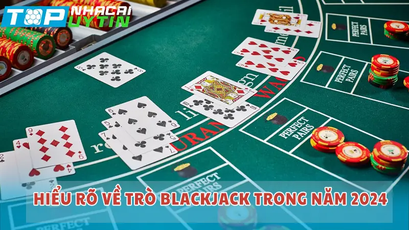 Hiểu rõ về trò Blackjack trong năm 2024
