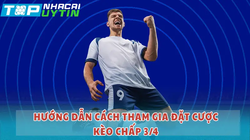 Hướng dẫn cách tham gia đặt cược kèo chấp 3/4