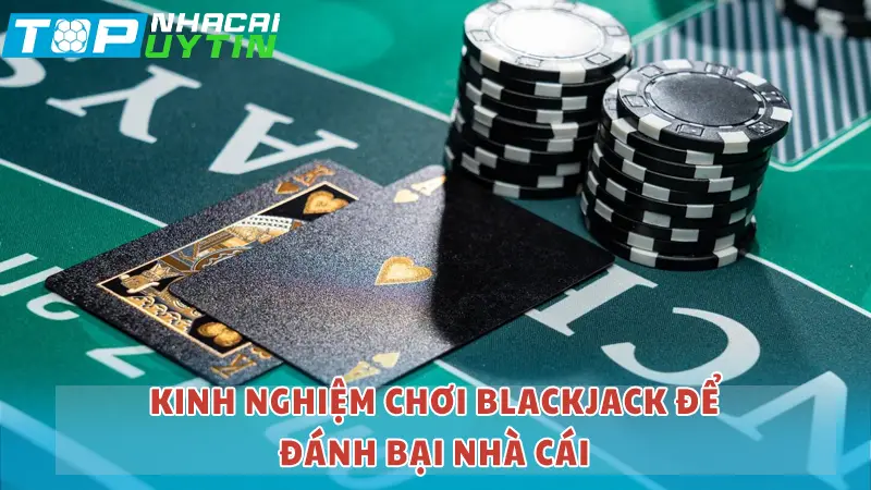 Kinh nghiệm chơi BlackJack để đánh bại nhà cái