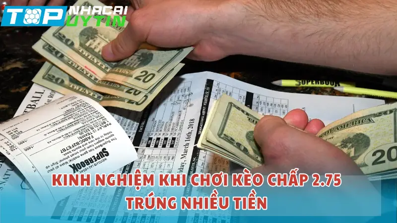 Kinh nghiệm khi chơi kèo chấp 2.75 trúng nhiều tiền