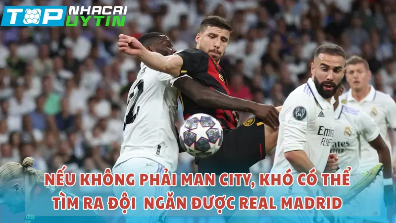 Nếu không có Man xanh khó ai cản được Real Madrid