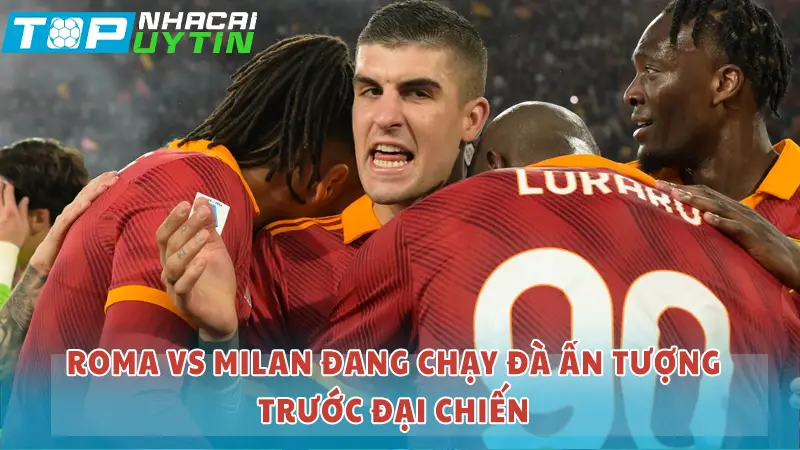 Roma và Milan đang chạy đà ấn tượng trước đại chiến