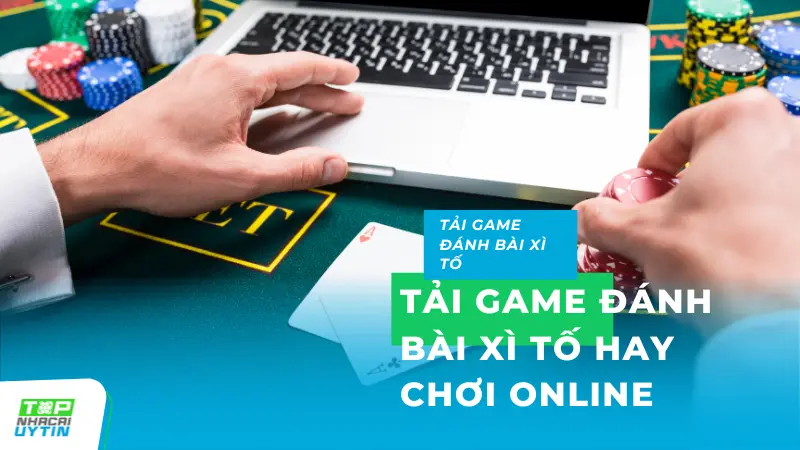 Nên tải game đánh bài Xì tố hay chơi online để có trải nghiệm cá cược tốt nhất?