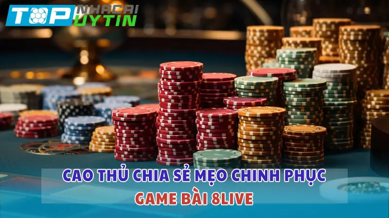 Cao thủ chia sẻ mẹo chinh phục game bài 8LIVE