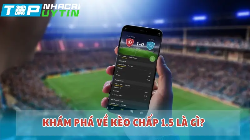 Khám phá về kèo chấp 1.5 là gì?