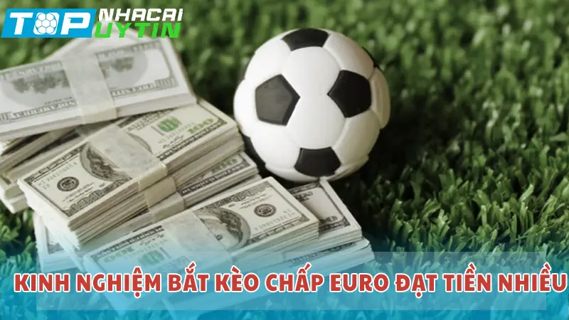 Kinh nghiệm bắt kèo chấp euro đạt tiền nhiều