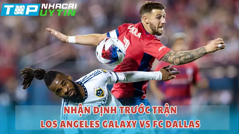 Nhận định trước trận Los Angeles Galaxy vs FC Dallas