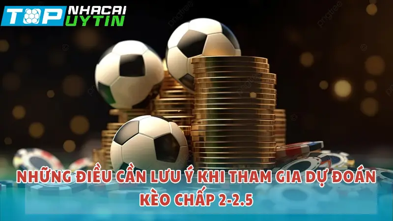 Những điều cần lưu ý khi tham gia dự đoán kèo chấp 2-2.5