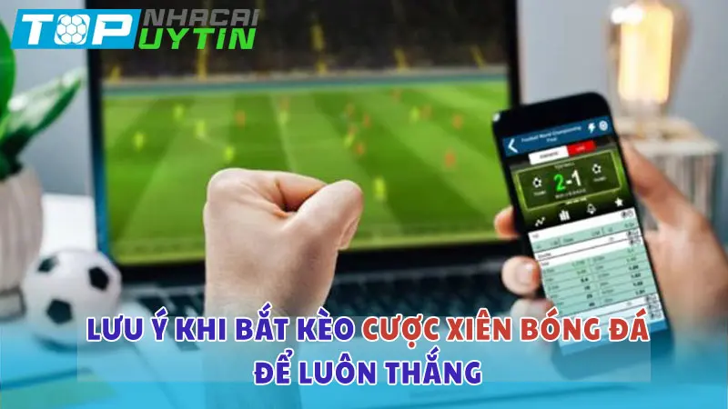 Lưu ý khi bắt kèo cược xiên bóng đá